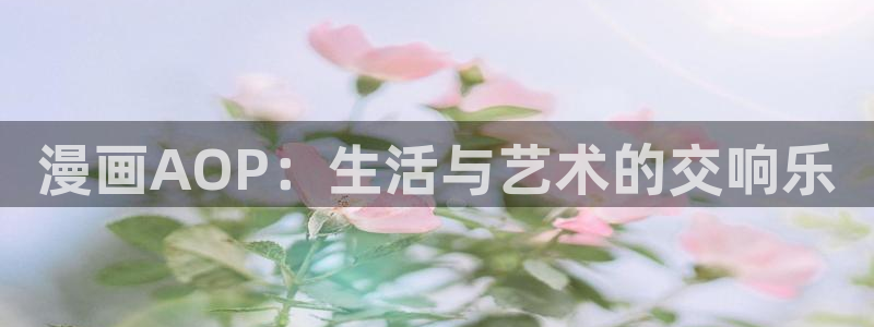 歪歪日韩漫画：漫画AOP：生活与艺术的交响乐