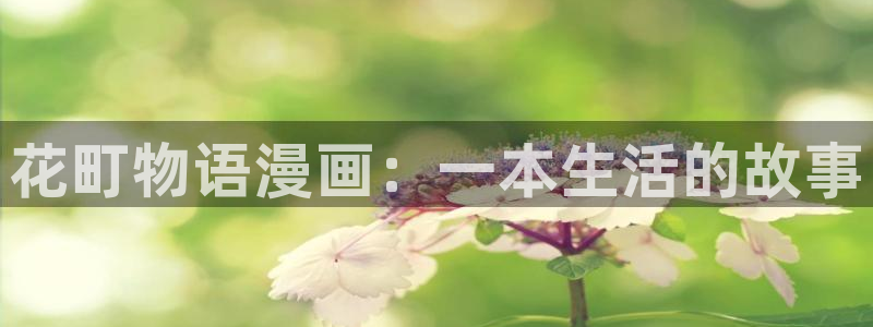 免费看韩漫官网入口：花町物语漫画：一本生活的故事