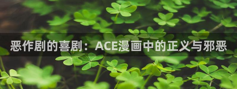 韩漫最新全集免费漫画：恶作剧的喜剧：ACE漫画中的正义与邪恶