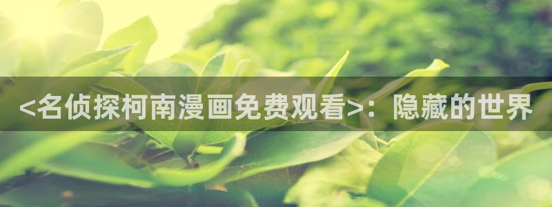 韩漫免费看全漫画下拉式：<名侦探柯南漫画免费观看>：隐藏的世界